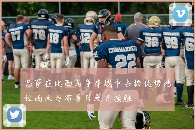 巴萨在比西乌争夺战中占据优势地位尚未与布鲁日展开接触