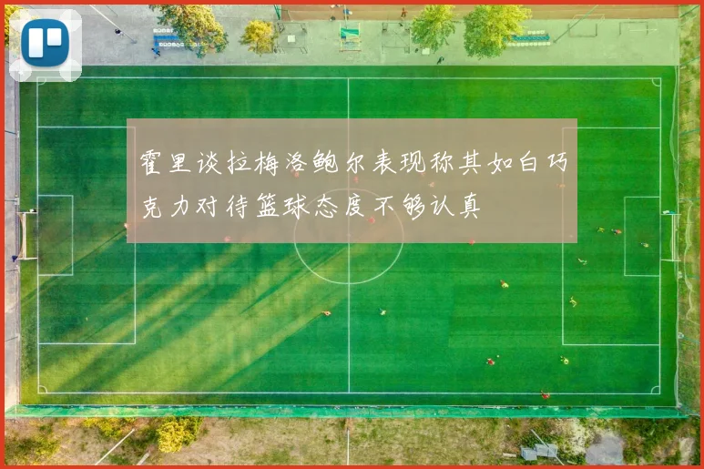 霍里谈拉梅洛鲍尔表现称其如白巧克力对待篮球态度不够认真