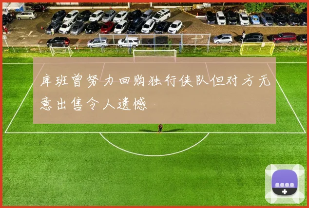 库班曾努力回购独行侠队但对方无意出售令人遗憾