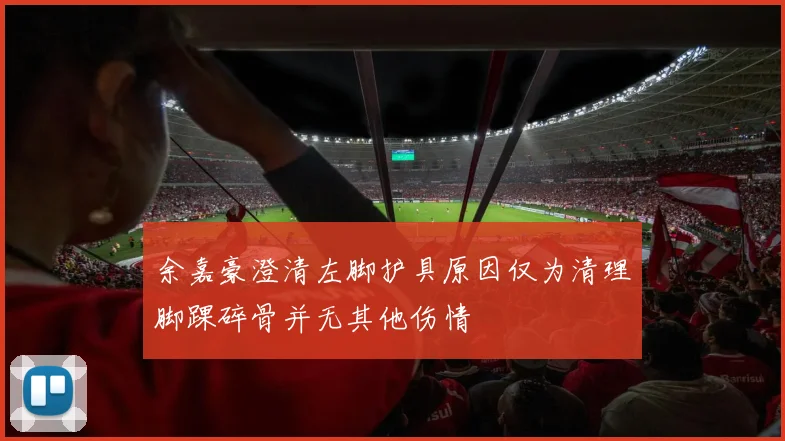 余嘉豪澄清左脚护具原因仅为清理脚踝碎骨并无其他伤情