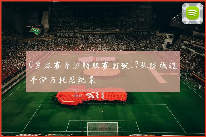 C罗本赛季沙特联赛打破17队防线追平伊万托尼纪录