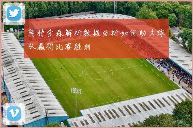 阿特金森解析数据分析如何助力球队赢得比赛胜利
